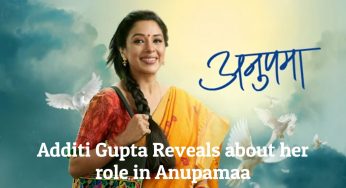 Additi Gupta Reveals about her role in Anupamaa