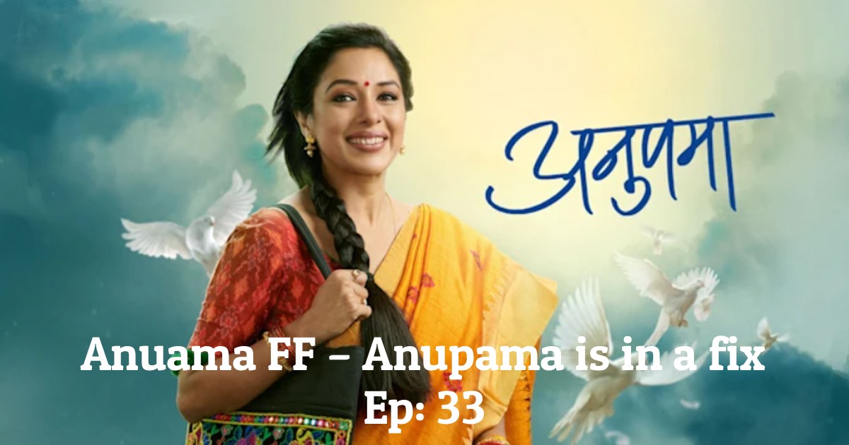 Anuama FF – Anupama is in a fix Ep: 33