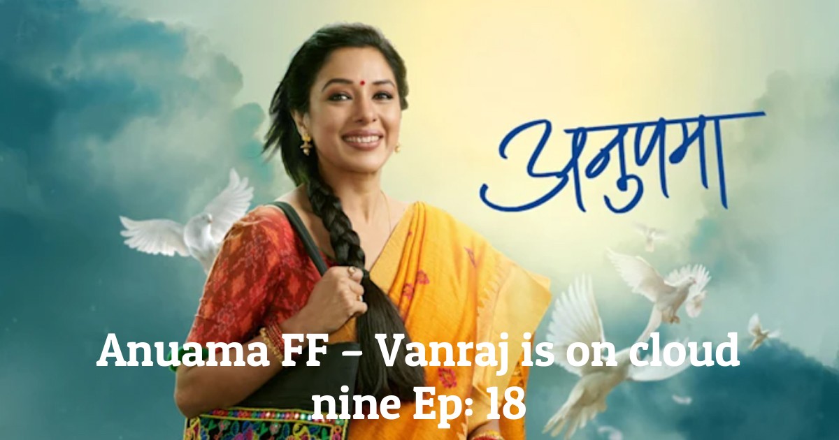 Anuama FF – Vanraj is on cloud nine Ep: 18