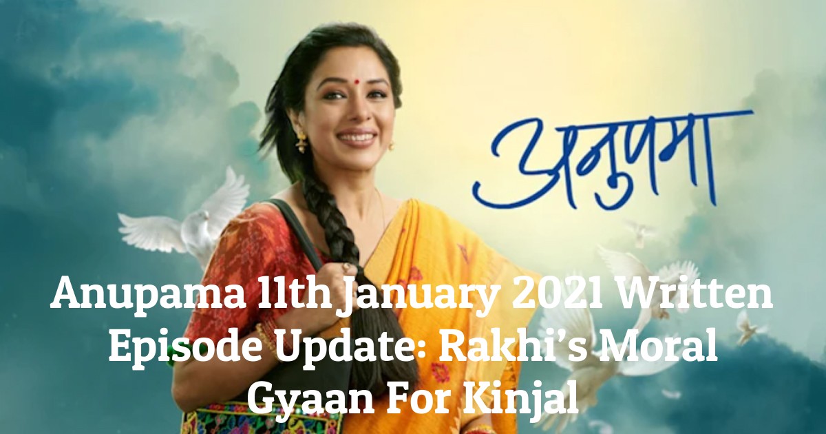 Anupama 11th January 2021 Written Episode Update: Rakhi’s Moral Gyaan For Kinjal