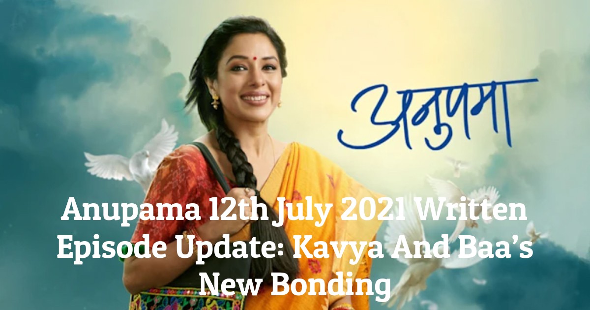 Anupama 12th July 2021 Written Episode Update: Kavya And Baa’s New Bonding