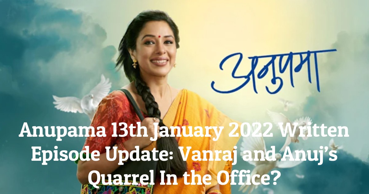 Anupama 13th January 2022 Written Episode Update: Vanraj and Anuj’s Quarrel In the Office?