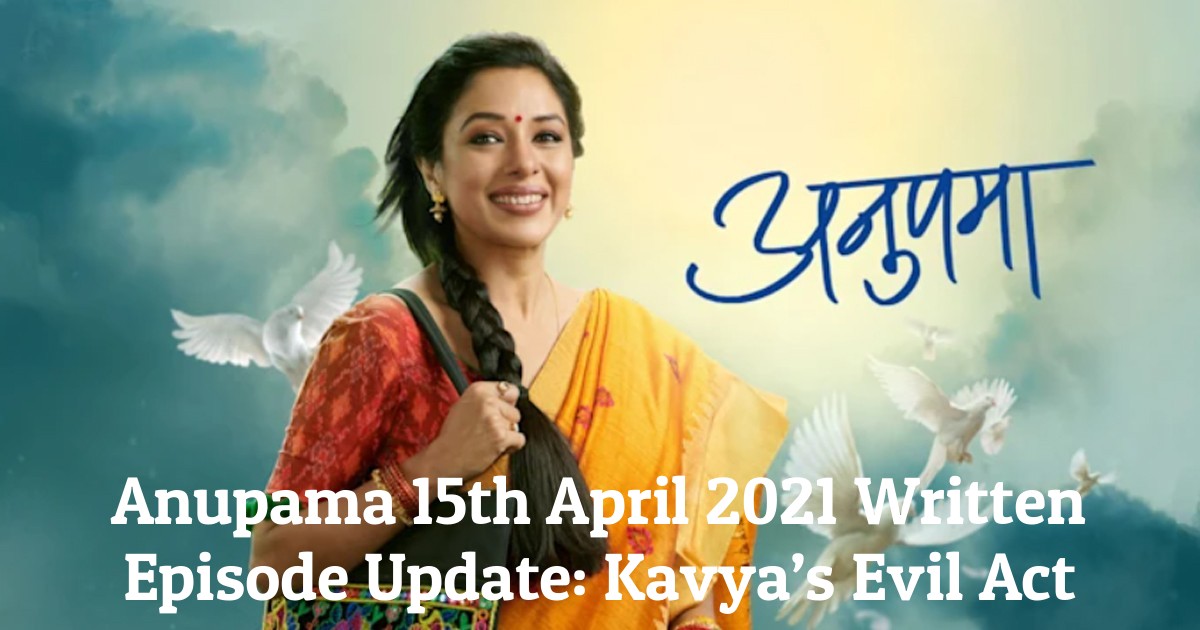 Anupama 15th April 2021 Written Episode Update: Kavya’s Evil Act