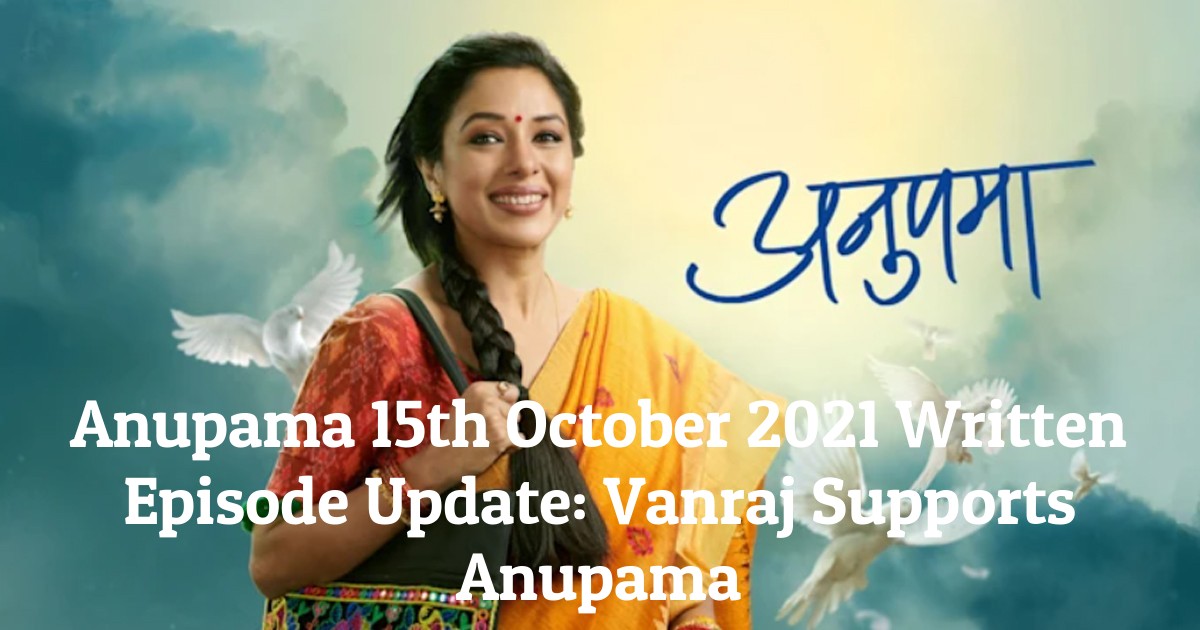 Anupama 15th October 2021 Written Episode Update: Vanraj Supports Anupama