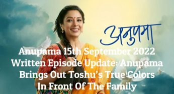 Anupama 15th September 2022 Written Episode Update: Anupama Brings Out Toshu’s True Colors In Front Of The Family