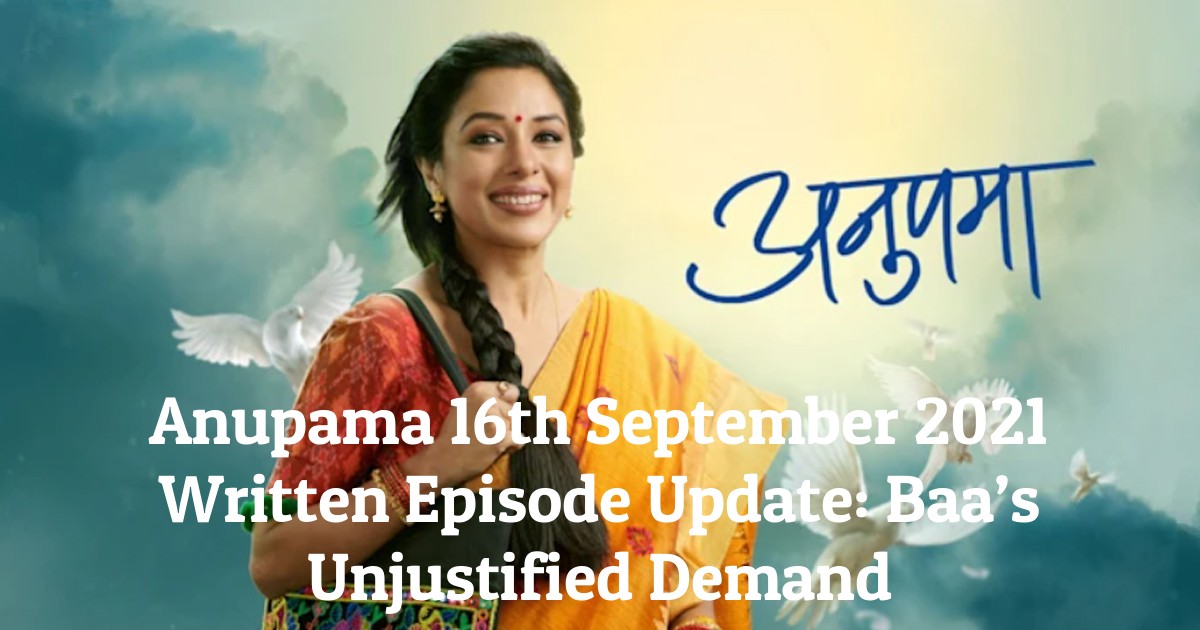 Anupama 16th September 2021 Written Episode Update: Baa’s Unjustified Demand