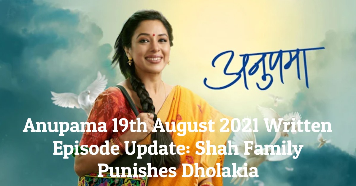 Anupama 19th August 2021 Written Episode Update: Shah Family Punishes Dholakia