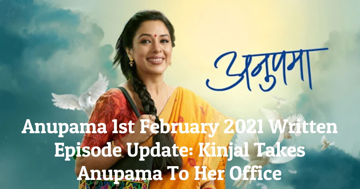 Anupama 1st February 2021 Written Episode Update: Kinjal Takes Anupama To Her Office
