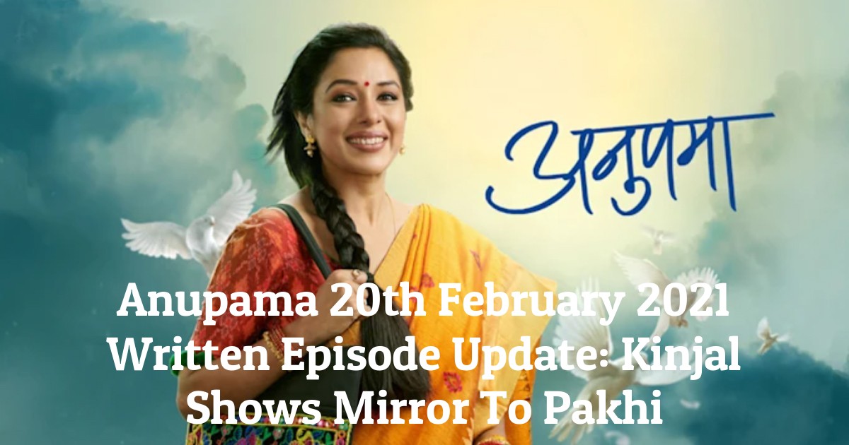 Anupama 20th February 2021 Written Episode Update: Kinjal Shows Mirror To Pakhi