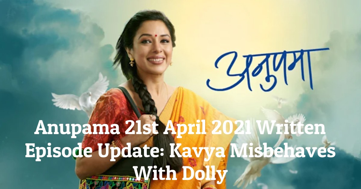 Anupama 21st April 2021 Written Episode Update: Kavya Misbehaves With Dolly