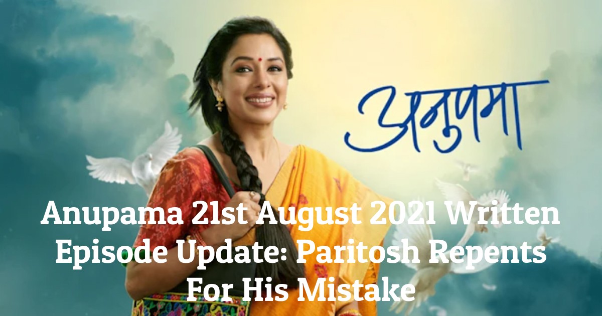Anupama 21st August 2021 Written Episode Update: Paritosh Repents For His Mistake