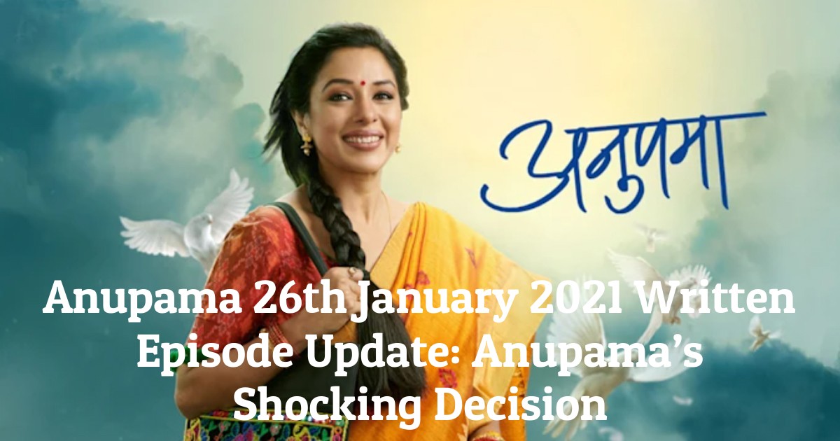 Anupama 26th January 2021 Written Episode Update: Anupama’s Shocking Decision