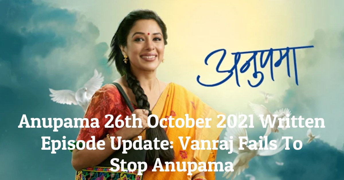 Anupama 26th October 2021 Written Episode Update: Vanraj Fails To Stop Anupama