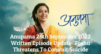 Anupama 26th September 2022 Written Episode Update: Toshu Threatens To Commit Suicide