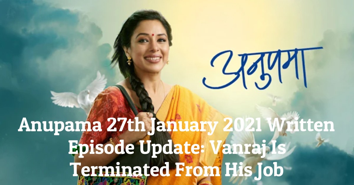 Anupama 27th January 2021 Written Episode Update: Vanraj Is Terminated From His Job