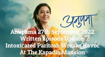 Anupama 27th September 2022 Written Episode Update: Intoxicated Paritosh Wreaks Havoc At The Kapadia Mansion