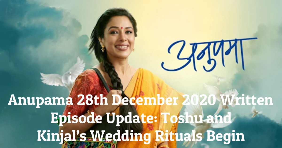 Anupama 28th December 2020 Written Episode Update: Toshu and Kinjal’s Wedding Rituals Begin