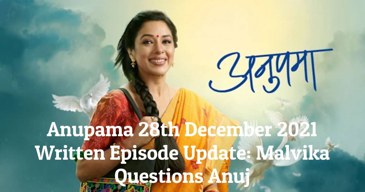 Anupama 28th December 2021 Written Episode Update: Malvika Questions Anuj