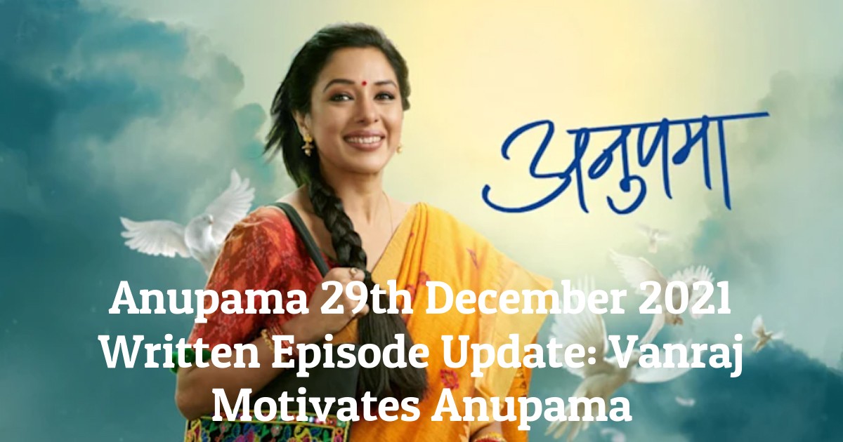 Anupama 29th December 2021 Written Episode Update: Vanraj Motivates Anupama