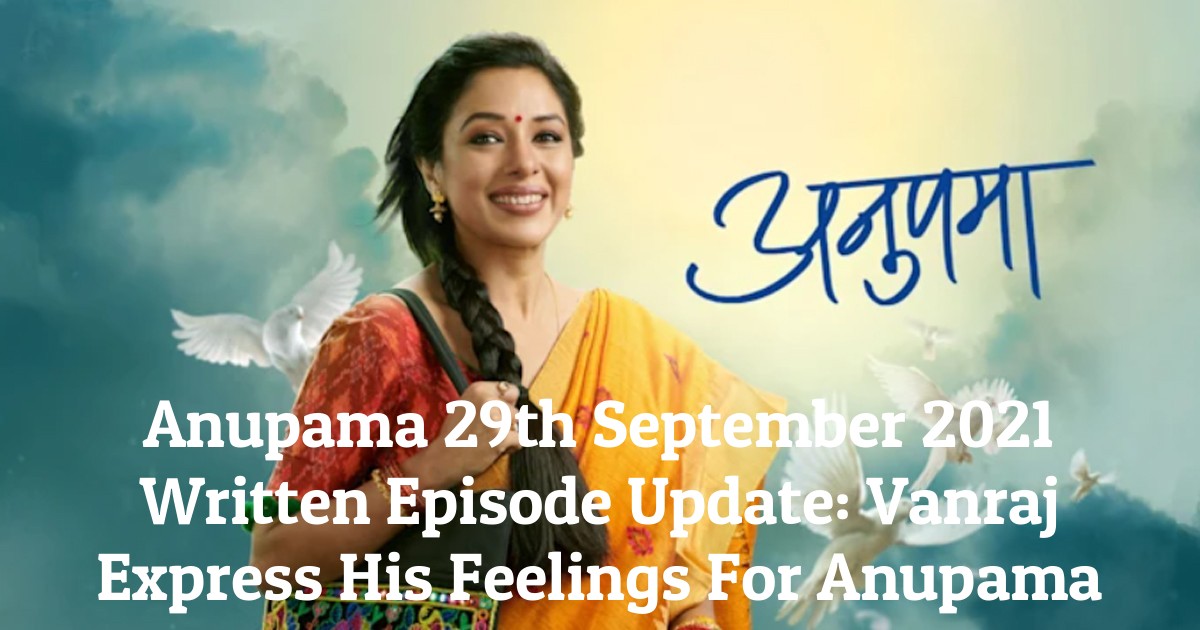 Anupama 29th September 2021 Written Episode Update: Vanraj Express His Feelings For Anupama