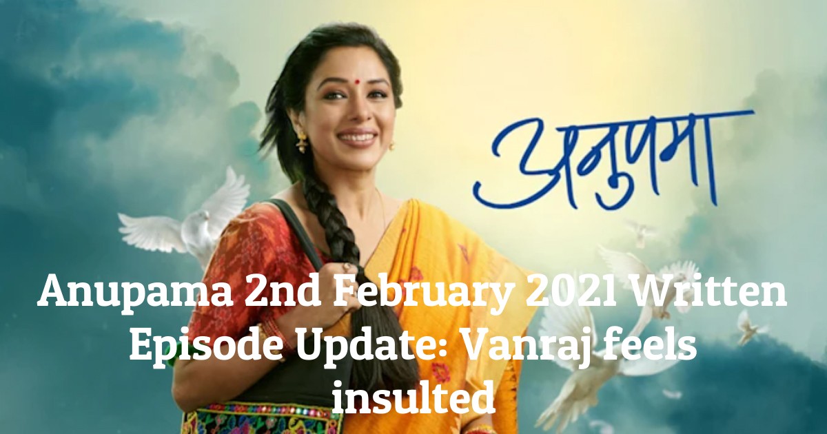 Anupama 2nd February 2021 Written Episode Update: Vanraj feels insulted