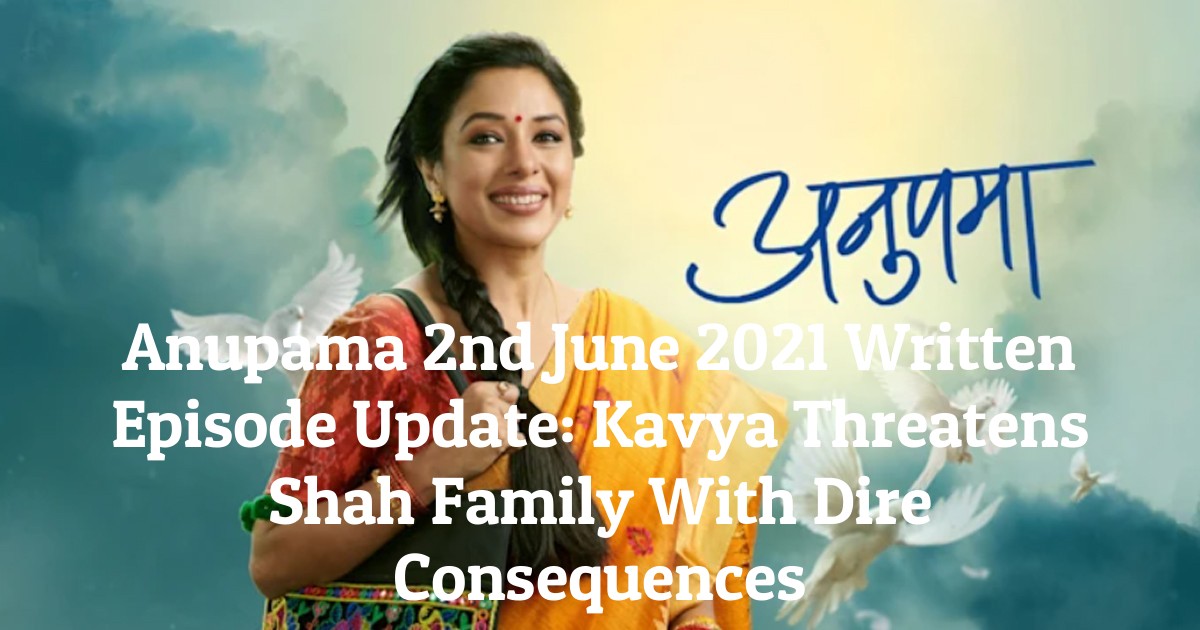 Anupama 2nd June 2021 Written Episode Update: Kavya Threatens Shah Family With Dire Consequences