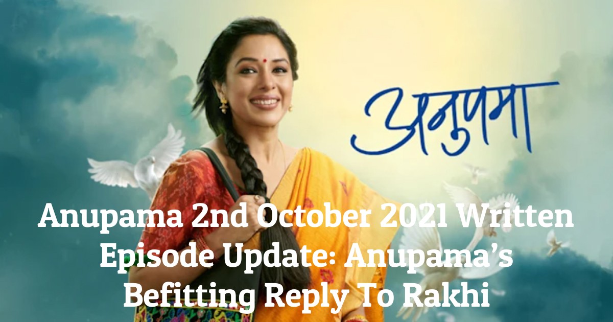 Anupama 2nd October 2021 Written Episode Update: Anupama’s Befitting Reply To Rakhi