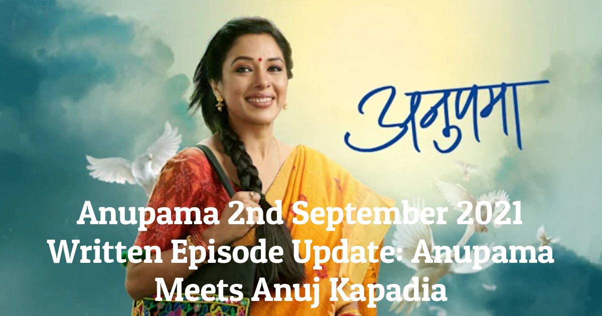 Anupama 2nd September 2021 Written Episode Update: Anupama Meets Anuj Kapadia