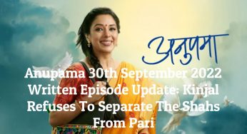 Anupama 30th September 2022 Written Episode Update: Kinjal Refuses To Separate The Shahs From Pari