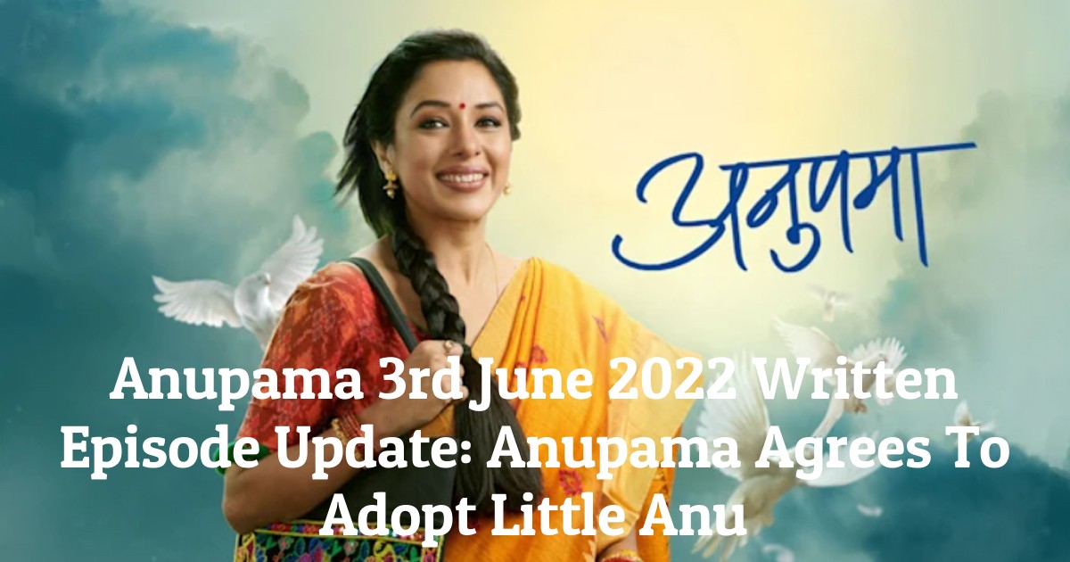 Anupama 3rd June 2022 Written Episode Update: Anupama Agrees To Adopt Little Anu