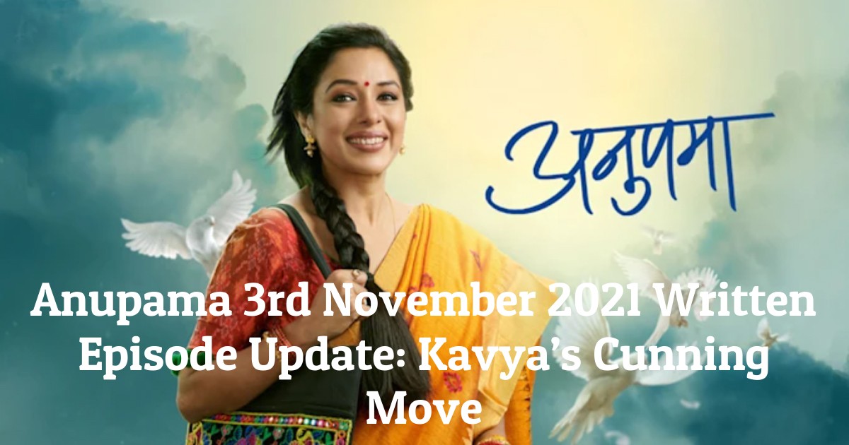 Anupama 3rd November 2021 Written Episode Update: Kavya’s Cunning Move
