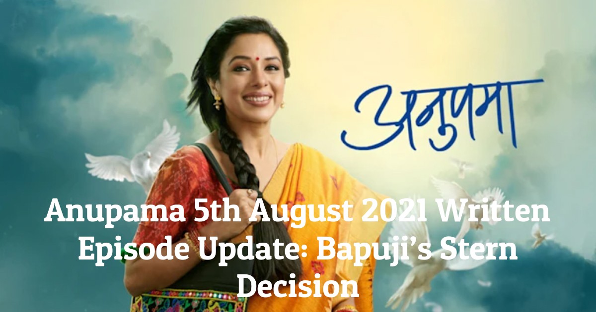 Anupama 5th August 2021 Written Episode Update: Bapuji’s Stern Decision