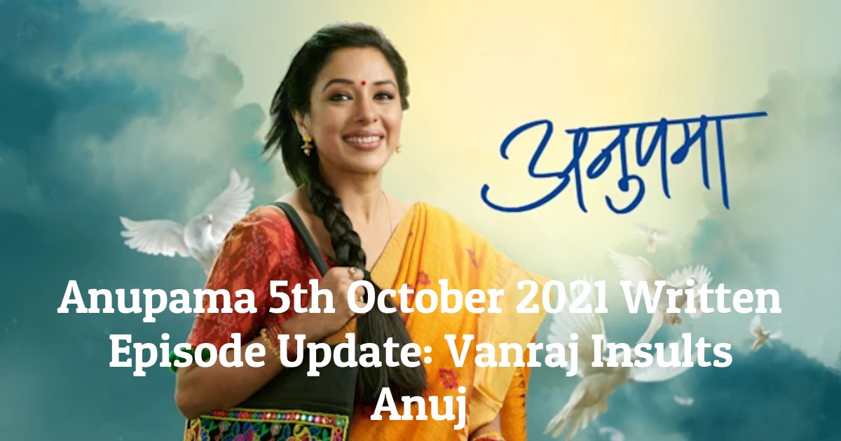 Anupama 5th October 2021 Written Episode Update: Vanraj Insults Anuj