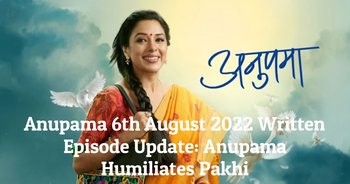 Anupama 6th August 2022 Written Episode Update: Anupama Humiliates Pakhi