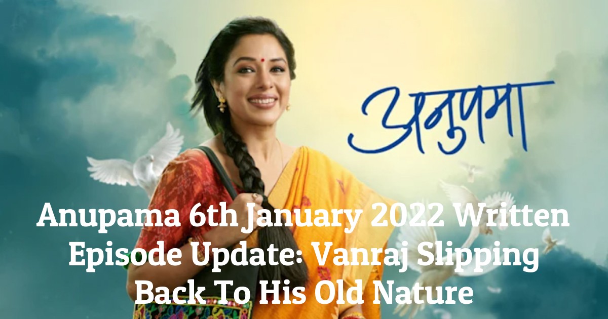 Anupama 6th January 2022 Written Episode Update: Vanraj Slipping Back To His Old Nature