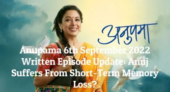 Anupama 6th September 2022 Written Episode Update: Anuj Suffers From Short-Term Memory Loss?