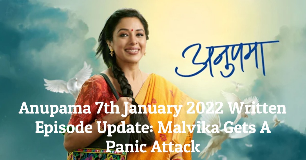 Anupama 7th January 2022 Written Episode Update: Malvika Gets A Panic Attack