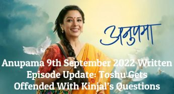 Anupama 9th September 2022 Written Episode Update: Toshu Gets Offended With Kinjal’s Questions