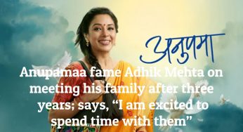 Anupamaa fame Adhik Mehta on meeting his family after three years; says, “I am excited to spend time with them”