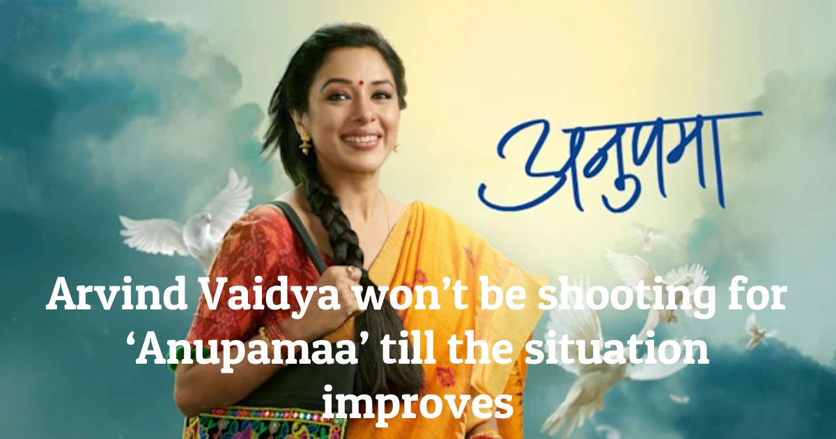 Arvind Vaidya won’t be shooting for ‘Anupamaa’ till the situation improves